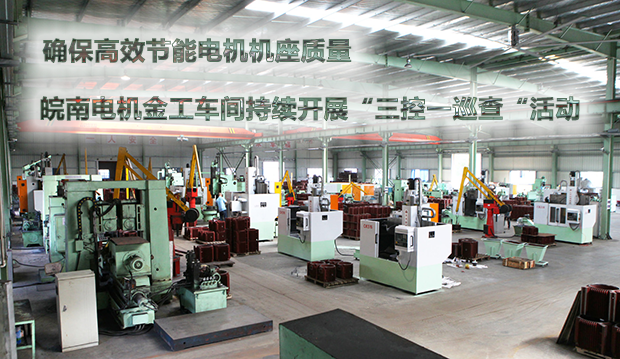 確保節(jié)能電機機座質(zhì)量 皖南電機金工車間持續(xù)開展&ldquo;三控一巡查&ldquo;活動